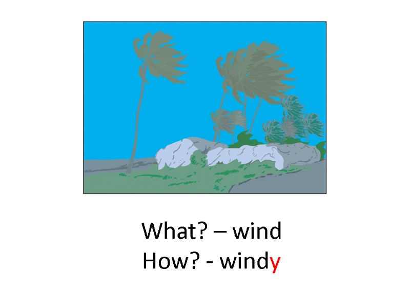What? – wind How? - windy